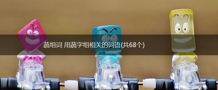 蔬组词 用蔬字组相关的词语(共68个),第1张