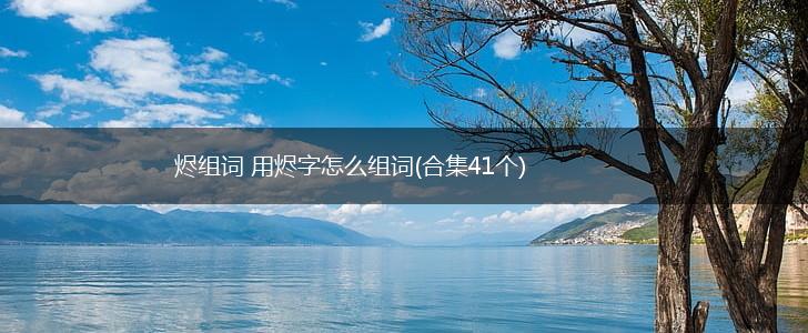 烬组词 用烬字怎么组词(合集41个),第1张