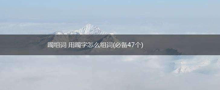 躅组词 用躅字怎么组词(必备47个),第1张