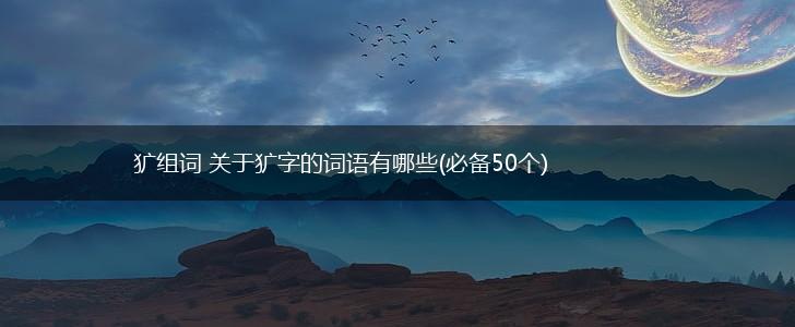 犷组词 关于犷字的词语有哪些(必备50个),第1张
