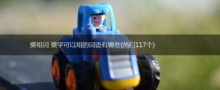 奬组词 奬字可以组的词语有哪些(热门117个),第1张