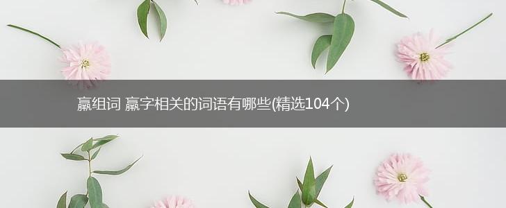 羸组词 羸字相关的词语有哪些(精选104个),第1张