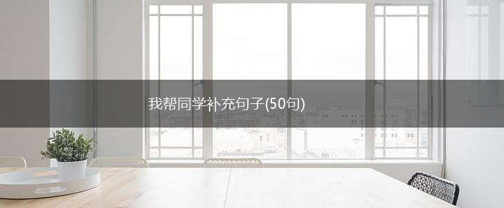 我帮同学补充句子(50句),第1张