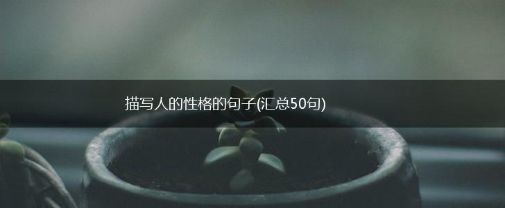 描写人的性格的句子(汇总50句),第1张 描写人的性格的句子(汇总50句),第1张